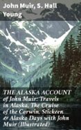 THE ALASKA ACCOUNT OF JOHN MUIR: TRAVELS IN ALASKA, THE CRUISE OF THE CORWIN, STICKEEN & ALASKA DAYS WITH JOHN MUIR (ILLUSTRATED)  (edición en inglés)