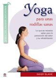 yoga para unas rodillas sanas: lo que se necesita saber para la prevencion del dolor y su rehabilitacion-sandy blaine-9788479028596 yoga para unas rodillas sanas: lo que se necesita saber para la prevencion del dolor y su rehabilitacion-sandy blaine-9788479028596