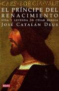 el principe del renacimiento: vida y leyenda de cesar borgia-jose catalan deus-9788483067796 el principe del renacimiento: vida y leyenda de cesar borgia-jose catalan deus-9788483067796