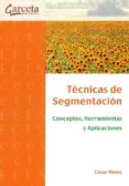 tecnicas de segmentacion. conceptos, herramientas y aplicaciones-cesar perez-9788492812196 tecnicas de segmentacion. conceptos, herramientas y aplicaciones-cesar perez-9788492812196