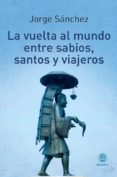 la vuelta al mundo entre sabios, santos y viajeros-jorge sanchez-9788498273496 la vuelta al mundo entre sabios, santos y viajeros-jorge sanchez-9788498273496