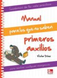 manual para los que no saben primeros auxilios: cuadernos de la v ida practica para resolver cualquier emergencia-victor diaz-9788499171296 manual para los que no saben primeros auxilios: cuadernos de la v ida practica para resolver cualquier emergencia-victor diaz-9788499171296