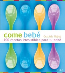 Portada de COME BEBE: 100 RECETAS IRRESISTIBLES PARA TU BEBE