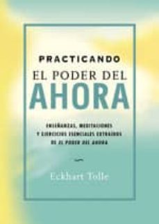 Portada de PRACTICANDO EL PODER DEL AHORA: ENSEÑANZAS, MEDITACIONES Y EJERCI CIOS EXTRAIDOS DE EL PODER DEL AHORA