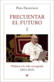 Portada de FRECUENTAR EL FUTURO I: PALABRAS A LA VIDA CONSAGRADA (2013-2015)