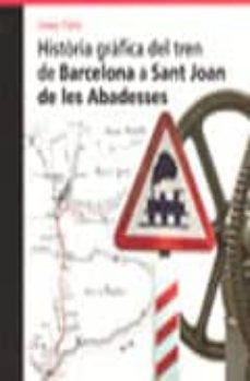 Portada de HISTORIA GRAFICA DEL TREN DE BARCELONA A SANT JOAN DE LES ABADESS ES