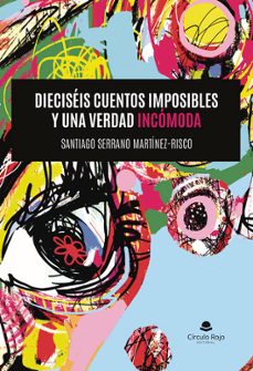 Descárgalo e libros DIECISEIS CUENTOS IMPOSIBLES Y UNA VERDAD INCOMODA de SANTIAGO SERRANO MARTINEZ RISCO (Spanish Edition) 9788411992626