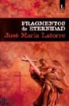 Abrir archivo ebook descarga gratuita FRAGMENTOS DE ETERNIDAD (Literatura española) 9788493536626 de JOSE MARIA LATORRE PDF RTF
