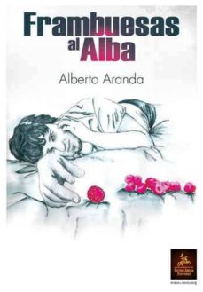 Descarga gratuita de libros de Google en línea. FRAMBUESAS AL ALBA de ALBERTO ARANDA 9788498027426  (Spanish Edition)