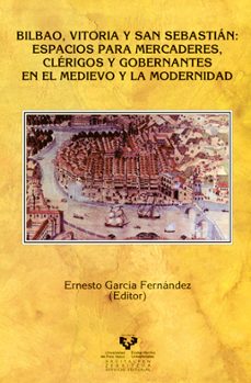 Portada de BILBAO, VITORIA Y SAN SEBASTIAN: ESPACIOS PARA MERCADERES, CLERIG OS Y GOBERNANTES EN EL MEDIEVO Y LA MODERNIDAD