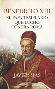 Portada de BENEDICTO XIII: EL PAPA TEMPLARIO QUE LUCHO CONTRA ROMA