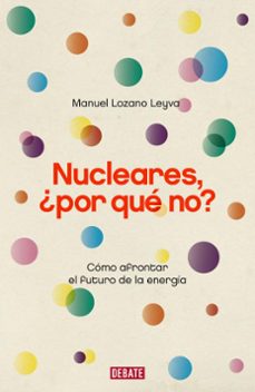 Portada de NUCLEARES, ¿POR QUE NO?: COMO AFRONTAR EL FUTURO DE LA ENERGIA