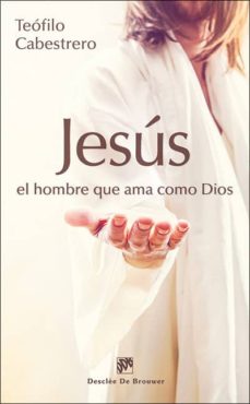Portada de JESUS, EL HOMBRE QUE AMA COMO DIOS: VIVIR HOY LA CONDICION HUMANA AL ESTILO DE JESUS