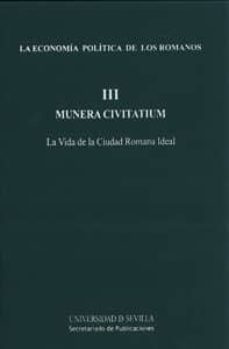 Portada de LA ECONOMIA POLITICA DE LOS ROMANOS VOL.III. MUNERA CIVITATIUM. L A VIDA DE LA CIUDAD ROMANA IDEAL