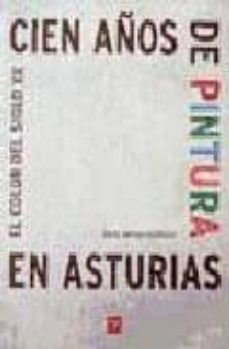 Portada de CIEN AÑOS DE PINTURA EN ASTURIAS: EL COLOR DEL SIGLO XX (PREMIO A LFREDO QUIROS FERNANDEZ 2002-2003)