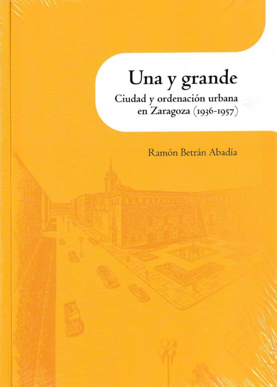 UNA Y GRANDE. CIUDAD Y ORDENACIÓN URBANA EN ZARAGOZA (1936-1957) | RAMON BRETRAN ABADIA | Casa del Libro