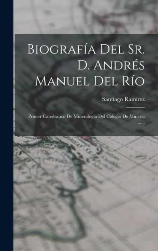 BIOGRAFÍA DEL SR. D. ANDRÉS MANUEL DEL RÍO De SANTIAGO RAMÍREZ | Casa ...