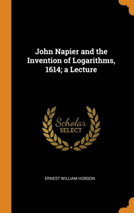 JOHN NAPIER AND THE INVENTION OF LOGARITHMS, 1614; A LECTURE | ERNEST ...